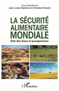 La sécurité alimentaire mondiale. Etats des lieux et prospectives - Rastoin Jean-Louis - Ferault Christian