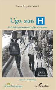 Ugo, sans H. Vers l'école inclusive pour les enfants avec autisme - Bergmann Vanoli Jessica - Philip Christine