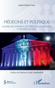 Médecins et politique. Galerie de portraits de médecins politiciens à travers les âges - Fabre André Julien