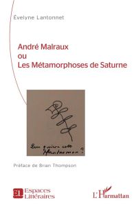 André Malraux ou Les métamorphoses de Saturne - Lantonnet Evelyne - Thompson Brian