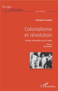 Colonialisme et révolution, Histoire du Rwanda sous la Tutelle. Tome 2, Révolution - Lagarde François
