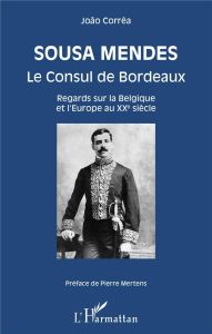 Sousa Mendes Le Consul de Bordeaux. Regards sur la Belgique et l'Europe au XXe siècle - Corrêa João - Mertens Pierre