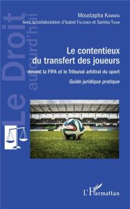 Le contentieux du transfert des joueurs davant la FIFA et le Tribunal arbritral du sport. Guide juri - Kamara Moustapha - Falconer Isabel - Thiam Samba