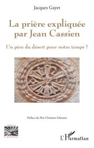 La prière expliquée par Jean Cassien. Un père du désert pour notre temps ? - Gayet Jacques - Salenson Christian