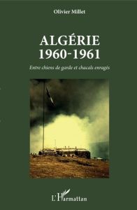 Algérie 1960-1961. Entre chiens de garde et chacals enragés - Millet Olivier
