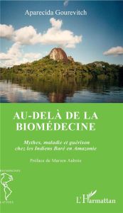 Au-delà de la biomédecine. Mythes, maladie et guérison chez les Indiens Baré en Amazonie - Gourevitch Aparecida - Aubrée Marion