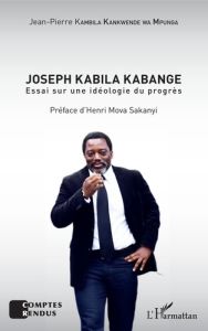 Joseph Kabila Kabange. Essai sur une idéologie du progrès - Kambila Kankwende Jean-Pierre - Mova Sakanyi Henri