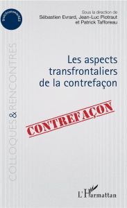 Les aspects transfrontaliers de la contrefaçon - Evrard Sébastien - Piotraut Jean-Luc - Tafforeau P
