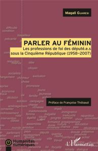 Parler au féminin. Les profession de foi des député.e.s sous la Cinquième République (1958-2007) - Guaresi Magali - Thébaud Françoise