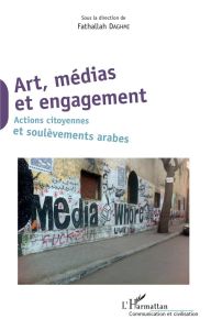 Art, médias et engagement. Actions citoyennes et soulèvements arabes - Daghmi Fathallah