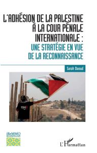 L'adhésion de la Palestine à la cour pénale internationale. Une stratégie en vue de la reconnaissanc - Daoud Sarah - Bonnefoy Laurent