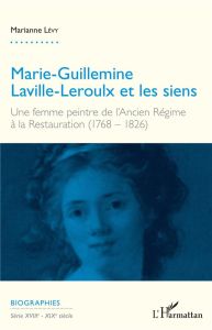 Marie-Guillemine Laville-Leroulx et les siens. Une femme peintre de l'Ancien Régime à la Restauratio - Lévy Marianne