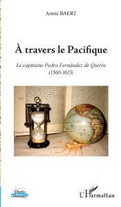 A travers le Pacifique. Le capitaine Pedro Fernández de Quirós (1560-1615) - Baert Annie - Laux Claire
