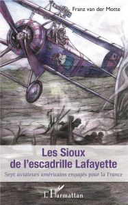 Les Sioux de l'escadrille Lafayette. Sept aviateurs américains engagés pour la France - Van der Motte Franz