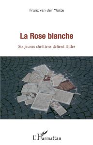 La Rose blanche. Six jeunes chrétiens défient Hitler - Van der Motte Franz