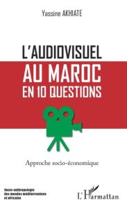 L'audiovisuel au Maroc en 10 questions. Approche socio-économique - Akhiate Yassine - Bendahan Mohamed