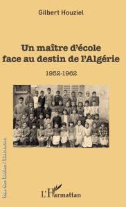Un maître d'école face au destin de l'Algérie. 1952-1962 - Houziel Gilbert