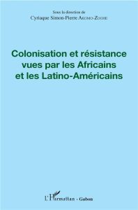 Colonisation et résistance vues par les Africains et les Latino-américains - Akomo-Zoghe Cyriaque Simon-Pierre