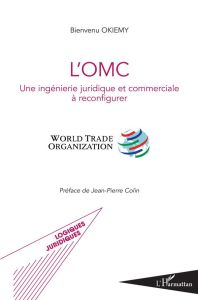 L'OMC. Une ingénierie juridique et commerciale à reconfigurer - Okiemy Bienvenu - Colin Jean-Pierre