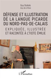 Défense et illustration de la langue picarde du Nord-Pas-de-Calais expliquée, illustrée et racontée - Dubois Guy