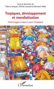 Tropiques, développement et mondialisation. Hommages à Jean-Louis Chaléard - Sanjuan Thierry - Lesourd Michel - Tallet Bernard