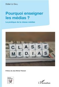 Pourquoi enseigner les médias ? La pratique de la classe médias - Le Galle Didier - Thénard Jean-Michel
