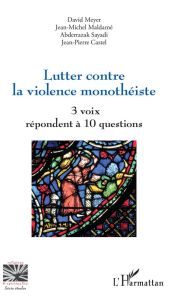 Lutter contre la violence monothéiste. 3 voix répondent à 10 questions - Meyer David - Maldamé Jean-Michel - Sayadi Abderra