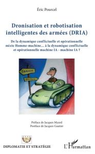 Dronisation et robotisation intelligentes des armées (DRIA). De la dynamique conflictuelle et opérat - Pourcel Eric - Myard Jacques - Gautier Jacques