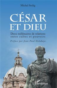 César et Dieu. Deux millénaires de relations entre cultes et pouvoir - Seelig Michel - Delahaye Jean-Paul
