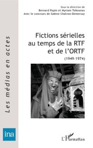 Fictions sérielles au temps de la RTF et de l'ORTF - Papin Bernard - Tsikounas Myriam - Chalvon-Demersa