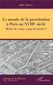 Le monde de la prostitution à Paris au XVIIIe siècle. Métier de corps, corps de métier ? - Torlet Julia