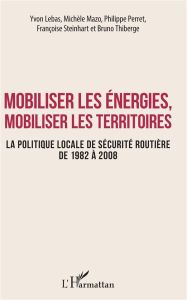 Mobiliser les énergies, mobiliser les territoires. La politique locale de sécurité routière de 1982 - Lebas Yvon - Mazo Michèle - Perret Philippe - Stei