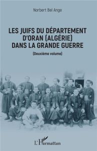 Les Juifs du département d'Oran (Algérie) dans la Grande Guerre. Deuxième volume - Bel Ange Norbert