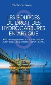 Les sources du droit des hydrocarbures en Afrique - Essaga Stéphane - Jeuland Emmanuel - Ndendé Martin