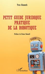 Petit guide juridique pratique de la robotique - Bismuth Yves - Bonnell Bruno