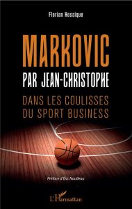 Markovic par Jean-Christophe. Dans les coulisses du sport business - Hessique Florian - Naulleau Eric
