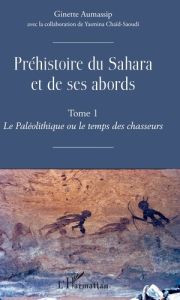 Préhistoire du Sahara et de ses abords. Tome 1, Le Paléolithique ou le temps des chasseurs - Aumassip Ginette - Chaïd-Saoudi Yasmina