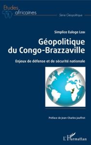 Géopolitique du Congo-Brazzaville. Enjeux de défense et de sécurité nationale - Lebi Simplice Euloge - Jauffret Jean-Charles