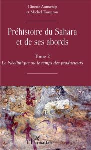 Préhistoire du Sahara et de ses abords. Tome 2, Le Néolithique ou le temps des producteurs - Aumassip Ginette - Tauveron Michel