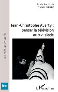 Jean-Christophe Averty : penser la télévision au XXe siècle - Pierre Sylvie - Ory Pascal
