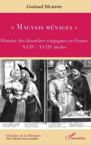 Mauvais ménages. Histoire des désordres conjugaux en France (XVIIe-XVIIIe siècles) - Murphy Gwénaël