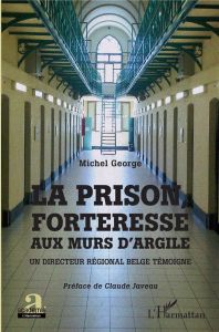 La prison, forteresse aux murs d'argile. Un directeur régional belge témoigne - George Michel - Javeau Claude