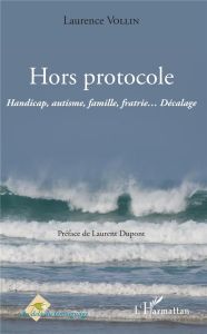 Hors protocole. Handicap, autisme, famille, fratrie... Décalage - Vollin Laurence - Dupont Laurent