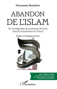 Abandon de l'islam. De l'irréligiosité au reniement de la foi chez les musulmans en France - Bentabet Houssame - Portier Philippe