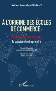 A l'origine des écoles de commerce : ESCP Business School, la passion d'entreprendre - Passant Adrien Jean-Guy - Houzé Philippe - Bournoi