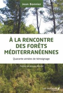 A la rencontre des forêts méditerranéennes. Quarante années de témoignage - Bonnier Jean - Blondel Jacques