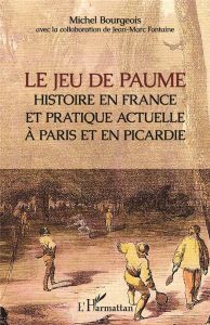 Le jeu de paume. Histoire en France et pratique actuelle à Paris et en Picardie - Bourgeois Michel - Fontaine Jean-Marc