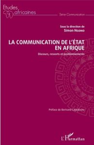La communication de l'Etat en Afrique. Discours, ressorts et positionnements - Ngono Simon - Cabedoche Bertrand