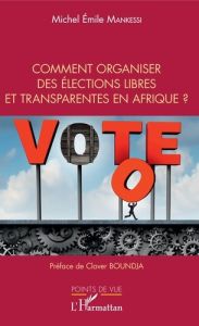 Comment organiser des élections libres et transparentes en Afrique ? - Mankessi Michel Emile - Boundja Claver
