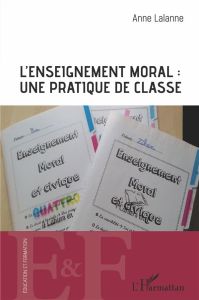 L'enseignement moral : une pratique de classe - Lalanne Anne